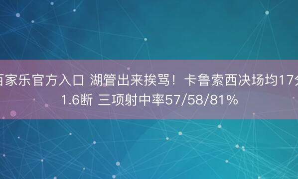百家乐官方入口 湖管出来挨骂！卡鲁索西决场均17分1.6断 三项射中率57/58/81%