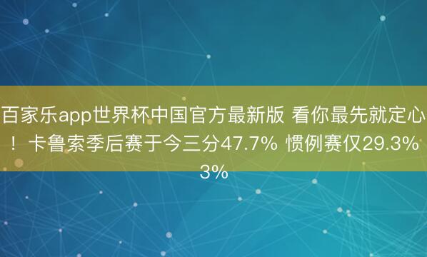 百家乐app世界杯中国官方最新版 看你最先就定心！卡鲁索季后赛于今三分47.7% 惯例赛仅29.3%