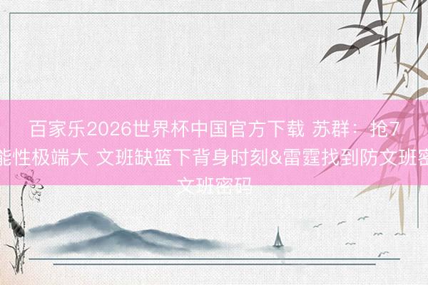 百家乐2026世界杯中国官方下载 苏群：抢7可能性极端大 文