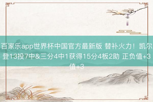 百家乐app世界杯中国官方最新版 替补火力!凯尔登13投7中&三分4中1获得15分4板2助 正负值+3