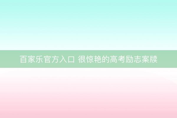 百家乐官方入口 很惊艳的高考励志案牍