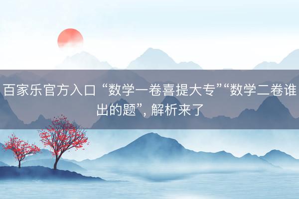 百家乐官方入口 “数学一卷喜提大专”“数学二卷谁出的题”, 解析来了