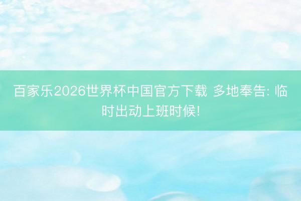 百家乐2026世界杯中国官方下载 多地奉告: 临时出动上班时候!