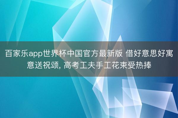 百家乐app世界杯中国官方最新版 借好意思好寓意送祝颂, 高
