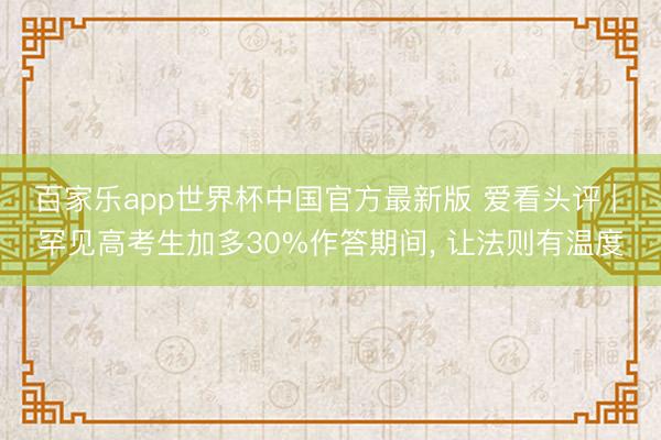 百家乐app世界杯中国官方最新版 爱看头评 | 罕见高考生加