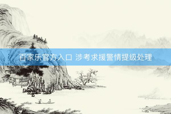 百家乐官方入口 涉考求援警情提级处理
