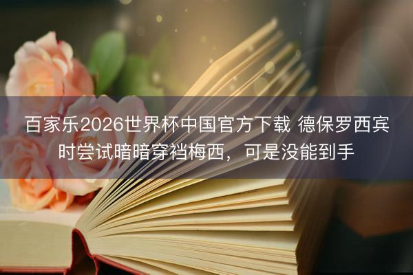 百家乐2026世界杯中国官方下载 德保罗西宾时尝试暗暗穿裆梅西，可是没能到手