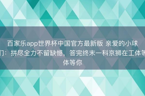 百家乐app世界杯中国官方最新版 亲爱的小球迷们：拼尽全力不留缺憾，答完终末一科京狮在工体等你