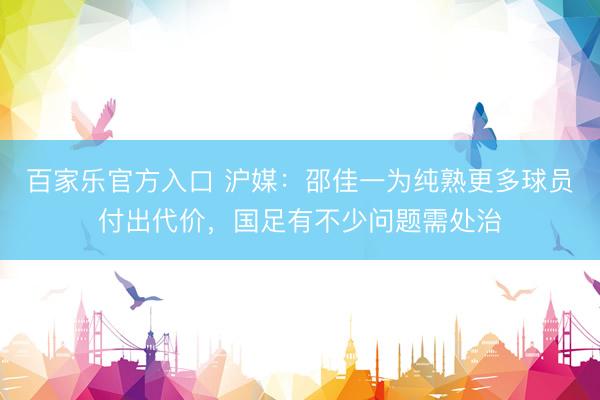 百家乐官方入口 沪媒：邵佳一为纯熟更多球员付出代价，国足有不少问题需处治