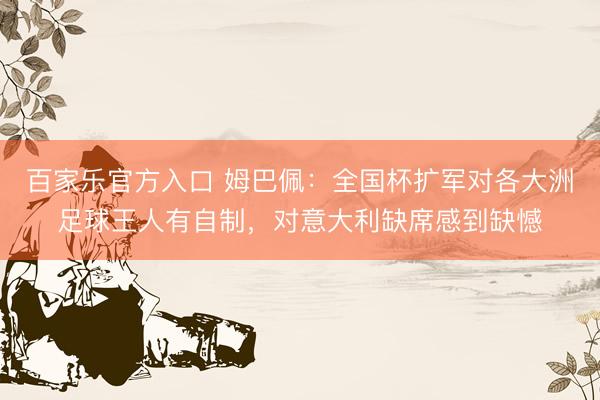 百家乐官方入口 姆巴佩：全国杯扩军对各大洲足球王人有自制，对意大利缺席感到缺憾
