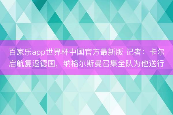 百家乐app世界杯中国官方最新版 记者：卡尔启航复返德国，纳格尔斯曼召集全队为他送行