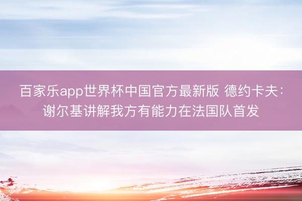 百家乐app世界杯中国官方最新版 德约卡夫：谢尔基讲解我方有能力在法国队首发