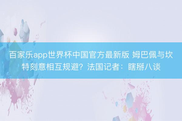 百家乐app世界杯中国官方最新版 姆巴佩与坎特刻意相互规避？法国记者：瞎掰八谈