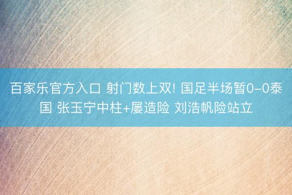 百家乐官方入口 射门数上双! 国足半场暂0-0泰国 张玉宁中柱+屡造险 刘浩帆险站立