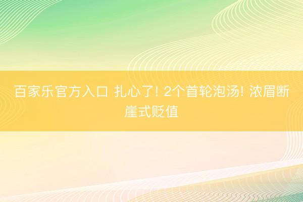 百家乐官方入口 扎心了! 2个首轮泡汤! 浓眉断崖式贬值