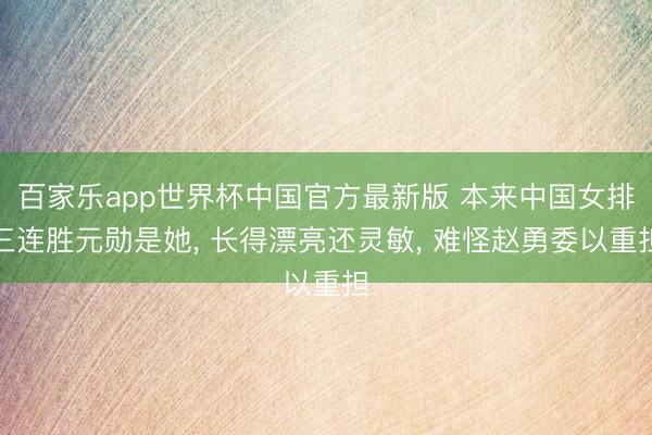 百家乐app世界杯中国官方最新版 本来中国女排三连胜元勋是她， 长得漂亮还灵敏， 难怪赵勇委以重担