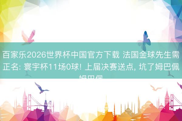 百家乐2026世界杯中国官方下载 法国金球先生需正名: 寰宇杯11场0球! 上届决赛送点, 坑了姆巴佩
