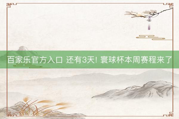 百家乐官方入口 还有3天! 寰球杯本周赛程来了