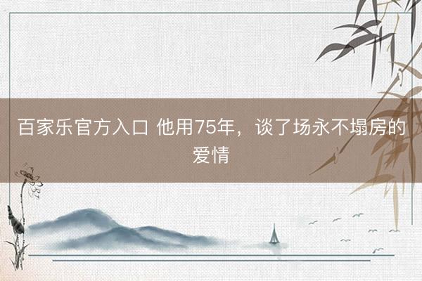 百家乐官方入口 他用75年，谈了场永不塌房的爱情