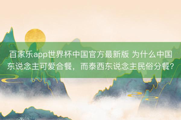 百家乐app世界杯中国官方最新版 为什么中国东说念主可爱合餐，而泰西东说念主民俗分餐？