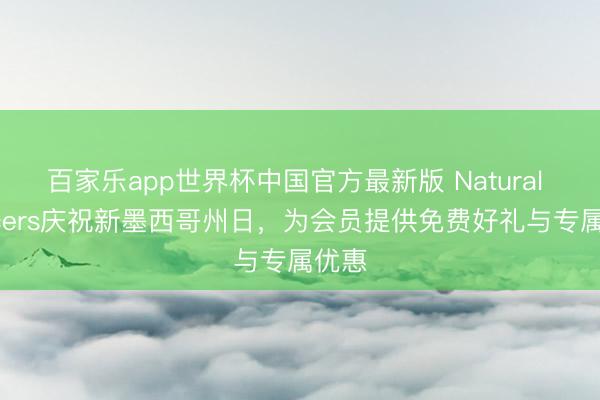 百家乐app世界杯中国官方最新版 Natural Grocers庆祝新墨西哥州日，为会员提供免费好礼与专属优惠