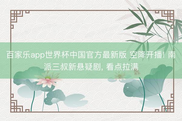 百家乐app世界杯中国官方最新版 空降开播! 南派三叔新悬疑剧， 看点拉满