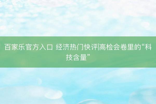 百家乐官方入口 经济热门快评|高检会卷里的“科技含量”