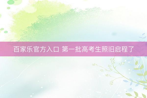 百家乐官方入口 第一批高考生照旧启程了