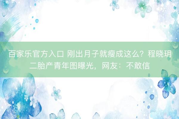 百家乐官方入口 刚出月子就瘦成这么?程晓玥二胎产青年图曝光,网友:不敢信