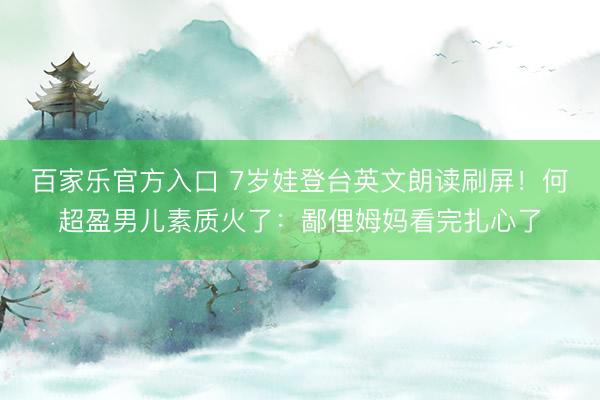 百家乐官方入口 7岁娃登台英文朗读刷屏！何超盈男儿素质火了：鄙俚姆妈看完扎心了