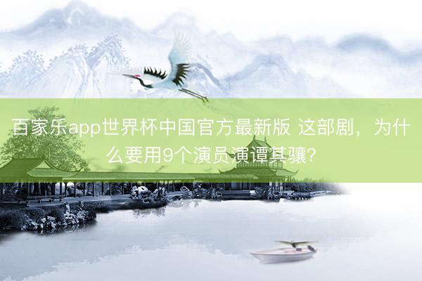 百家乐app世界杯中国官方最新版 这部剧，为什么要用9个演员演谭其骧？
