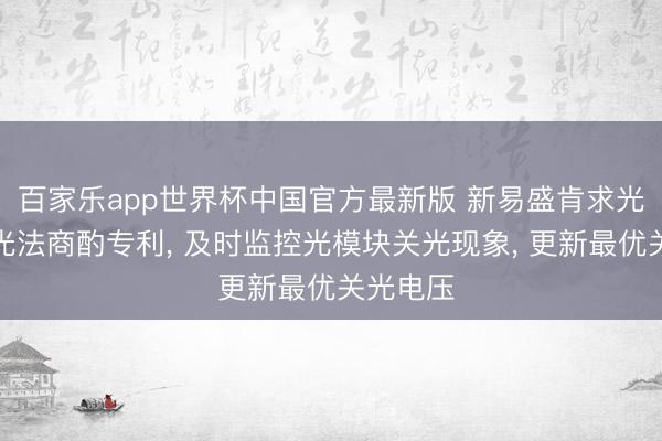 百家乐app世界杯中国官方最新版 新易盛肯求光模块关光法商酌专利， 及时监控光模块关光现象， 更新最优关光电压