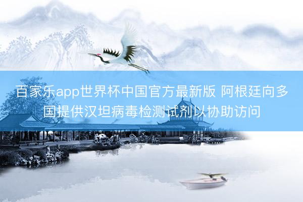 百家乐app世界杯中国官方最新版 阿根廷向多国提供汉坦病毒检测试剂以协助访问
