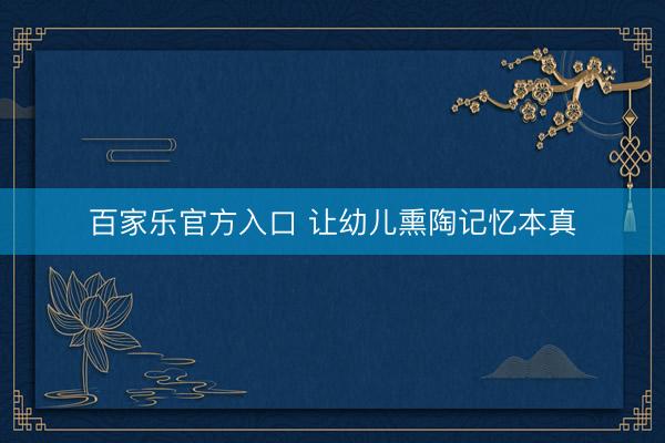百家乐官方入口 让幼儿熏陶记忆本真