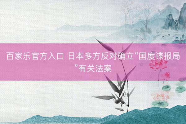 百家乐官方入口 日本多方反对确立“国度谍报局”有关法案