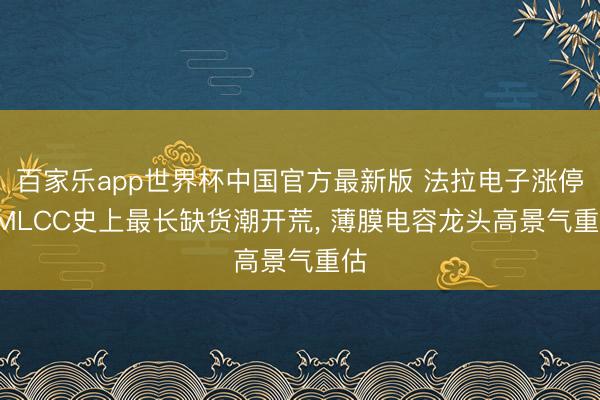 百家乐app世界杯中国官方最新版 法拉电子涨停! MLCC史上最长缺货潮开荒， 薄膜电容龙头高景气重估