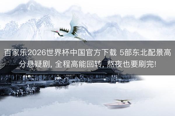 百家乐2026世界杯中国官方下载 5部东北配景高分悬疑剧， 全程高能回转， 熬夜也要刷完!
