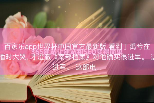 百家乐app世界杯中国官方最新版 看到丁禹兮在泳池直播时大哭, 才澄澈《南部档案》对他确实很进军。 这部电...