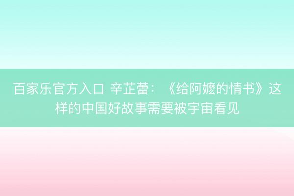 百家乐官方入口 辛芷蕾：《给阿嬷的情书》这样的中国好故事需要被宇宙看见