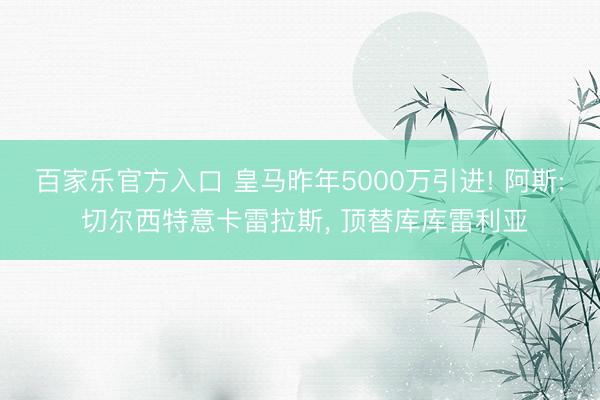 百家乐官方入口 皇马昨年5000万引进! 阿斯: 切尔西特意卡雷拉斯， 顶替库库雷利亚