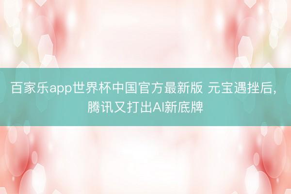百家乐app世界杯中国官方最新版 元宝遇挫后， 腾讯又打出AI新底牌