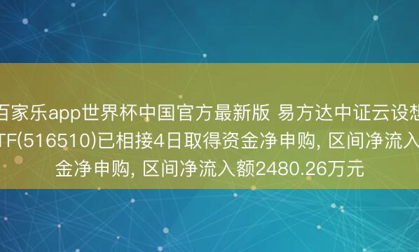 百家乐app世界杯中国官方最新版 易方达中证云设想与大数据主题ETF(516510)已相接4日取得资金净申购， 区间净流入额2480.26万元